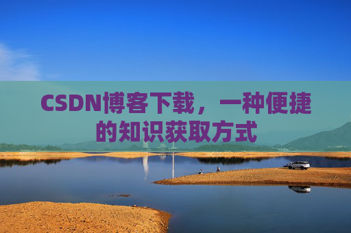 CSDN博客下载,一种便捷的知识获取方式